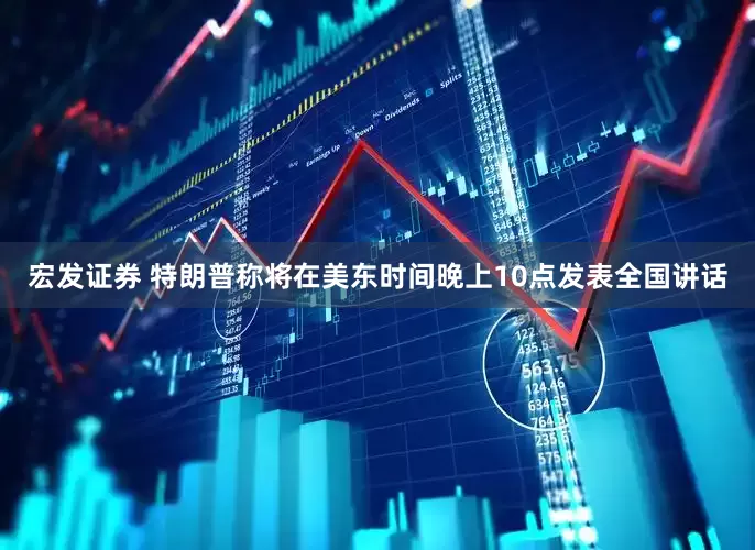 宏发证券 特朗普称将在美东时间晚上10点发表全国讲话