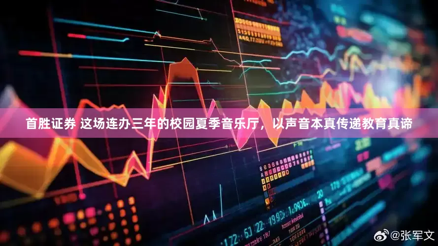 首胜证券 这场连办三年的校园夏季音乐厅，以声音本真传递教育真谛
