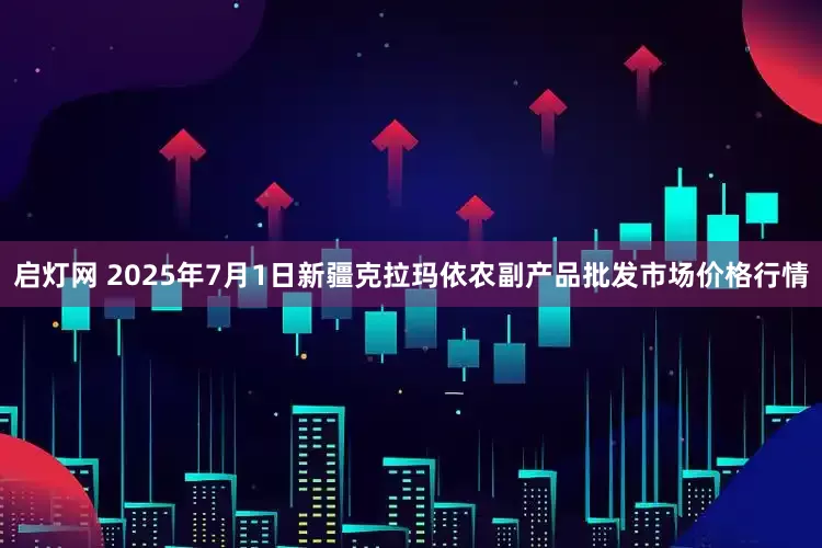 启灯网 2025年7月1日新疆克拉玛依农副产品批发市场价格行情