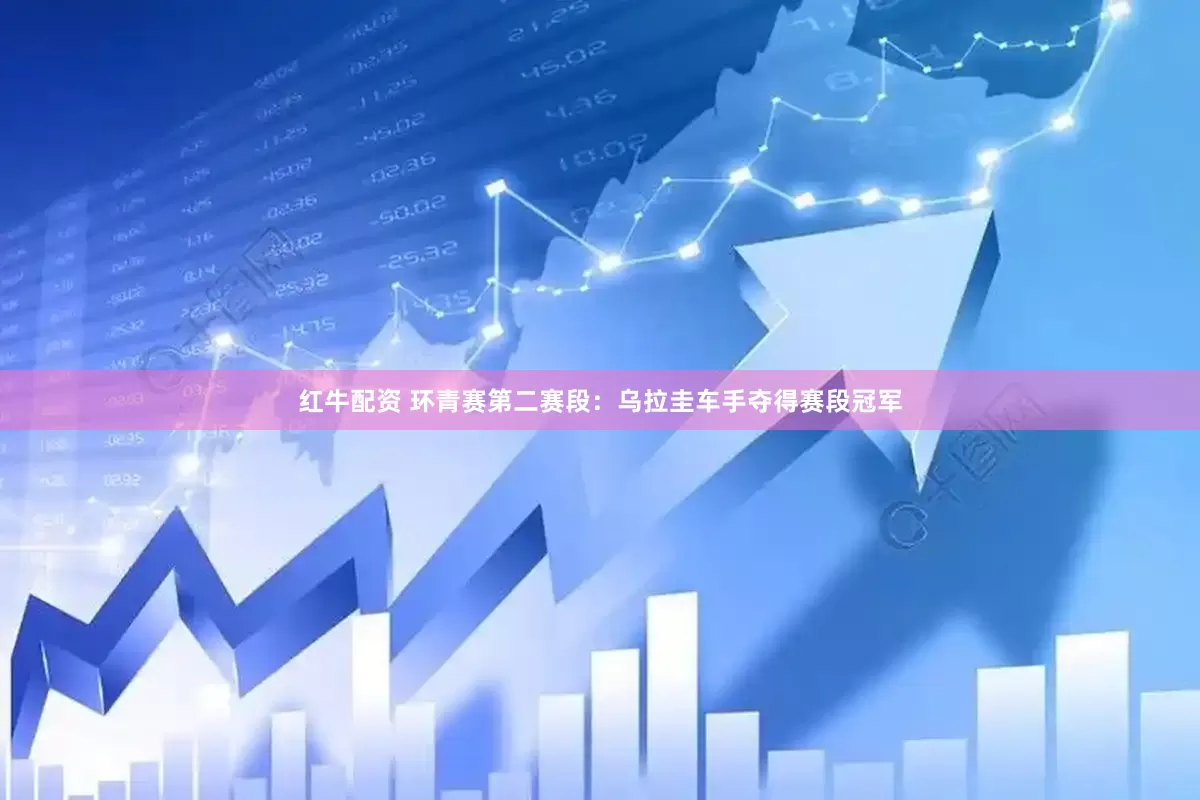 红牛配资 环青赛第二赛段：乌拉圭车手夺得赛段冠军
