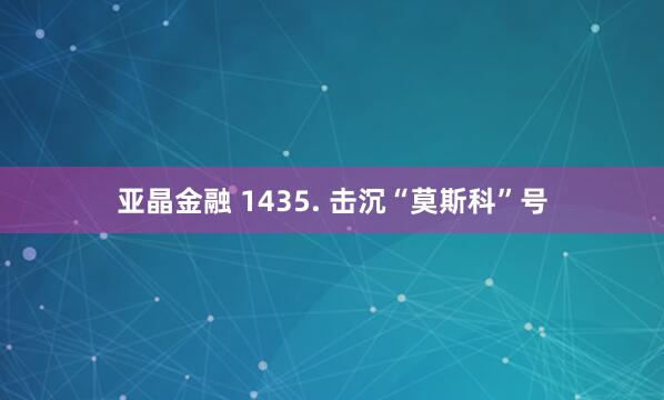 亚晶金融 1435. 击沉“莫斯科”号