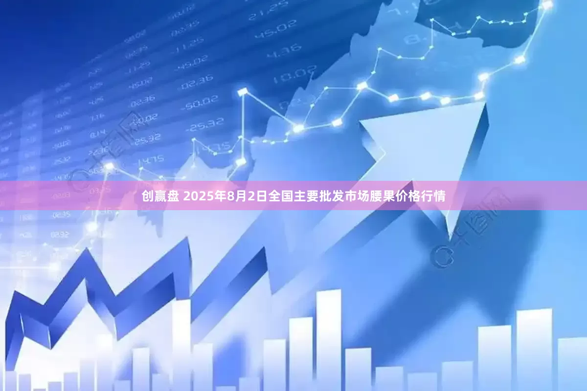 创赢盘 2025年8月2日全国主要批发市场腰果价格行情