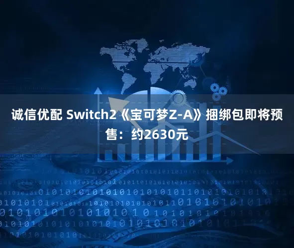 诚信优配 Switch2《宝可梦Z-A》捆绑包即将预售：约2630元