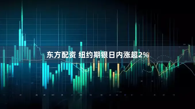 东方配资 纽约期银日内涨超2%
