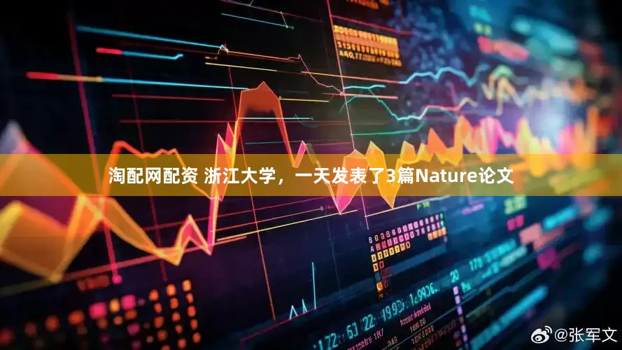 淘配网配资 浙江大学，一天发表了3篇Nature论文