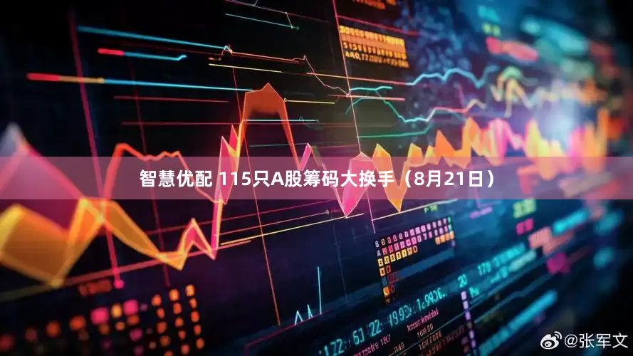 智慧优配 115只A股筹码大换手（8月21日）