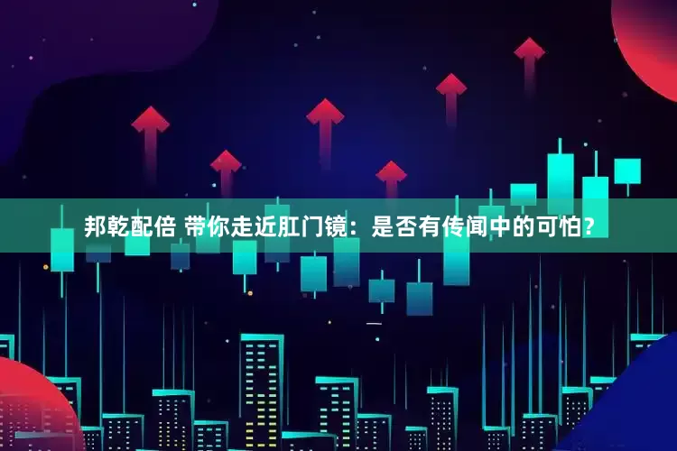 邦乾配倍 带你走近肛门镜：是否有传闻中的可怕？