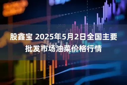 股鑫宝 2025年5月2日全国主要批发市场油菜价格行情