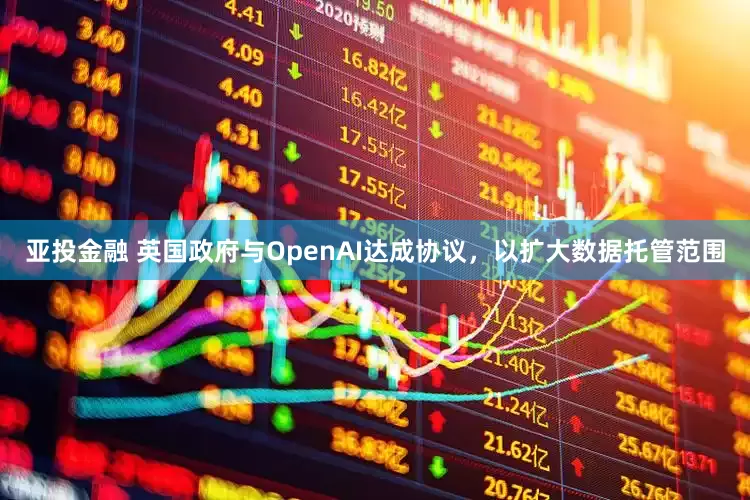 亚投金融 英国政府与OpenAI达成协议，以扩大数据托管范围
