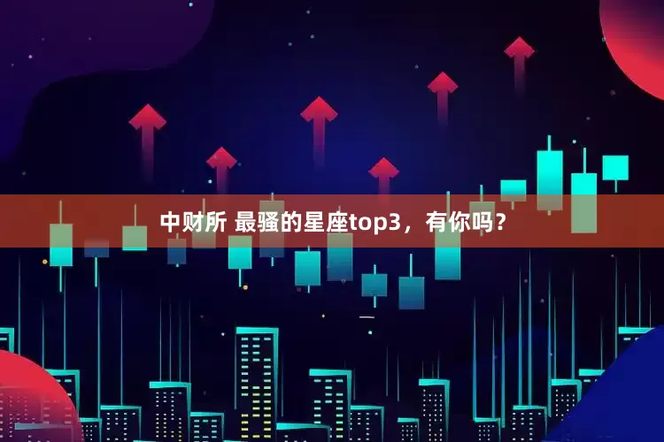 中财所 最骚的星座top3，有你吗？